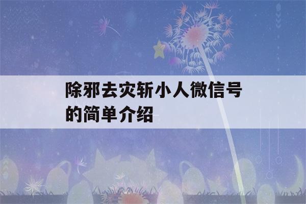 除邪去灾斩小人微信号的简单介绍-第1张图片-星座花