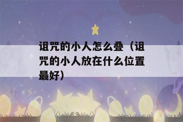 诅咒的小人怎么叠（诅咒的小人放在什么位置最好）-第1张图片-星座花