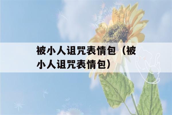 被小人诅咒表情包（被小人诅咒表情包）-第1张图片-星座花