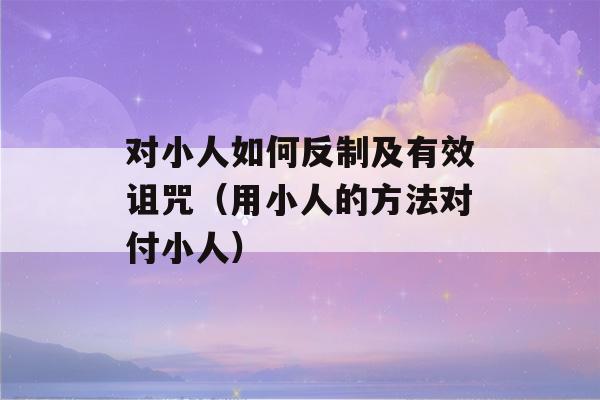 对小人如何反制及有效诅咒（用小人的方法对付小人）-第1张图片-星座花