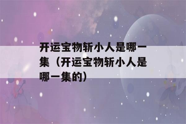 开运宝物斩小人是哪一集（开运宝物斩小人是哪一集的）-第1张图片-星座花