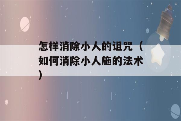 怎样消除小人的诅咒（如何消除小人施的法术）-第1张图片-星座花