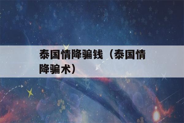 泰国情降骗钱（泰国情降骗术）-第1张图片-星座花