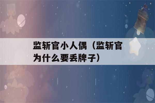 监斩官小人偶（监斩官为什么要丢牌子）-第1张图片-星座花