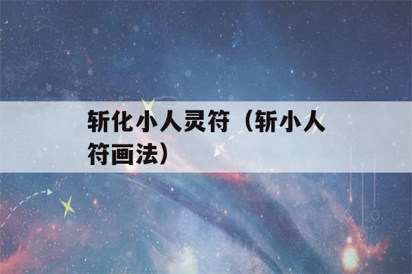 斩化小人灵符（斩小人符画法）-第1张图片-星座花