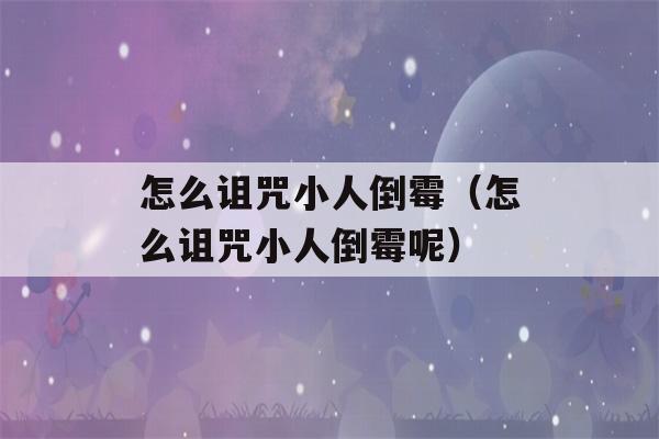 怎么诅咒小人倒霉（怎么诅咒小人倒霉呢）-第1张图片-星座花