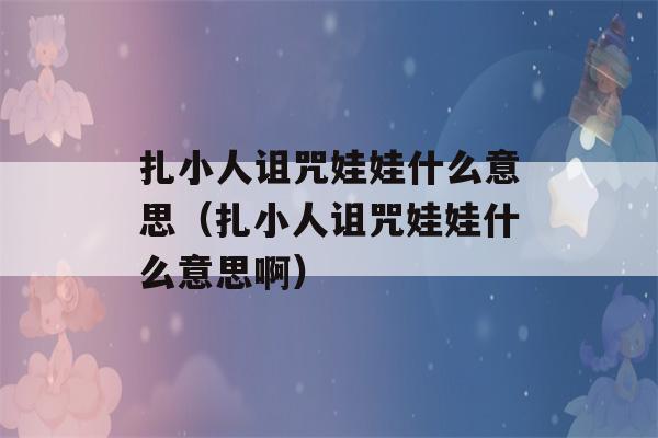 扎小人诅咒娃娃什么意思（扎小人诅咒娃娃什么意思啊）-第1张图片-星座花