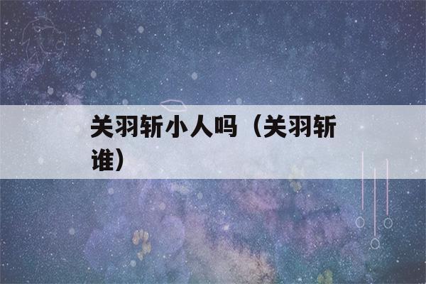 关羽斩小人吗（关羽斩谁）-第1张图片-星座花