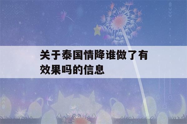 关于泰国情降谁做了有效果吗的信息-第1张图片-星座花