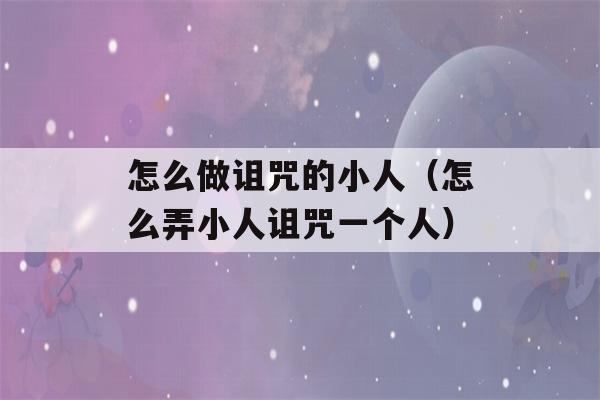 怎么做诅咒的小人（怎么弄小人诅咒一个人）-第1张图片-星座花