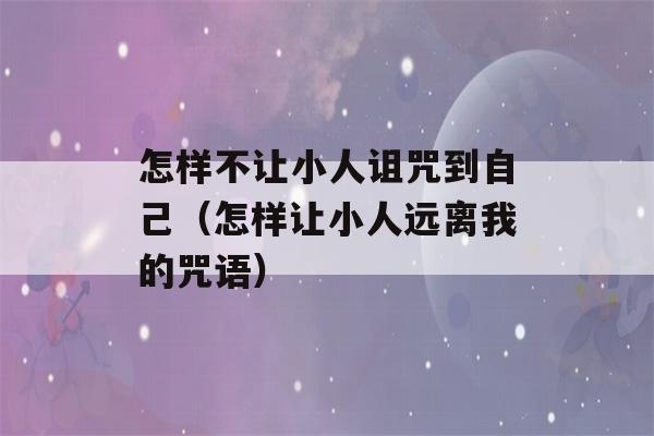 怎样不让小人诅咒到自己（怎样让小人远离我的咒语）-第1张图片-星座花