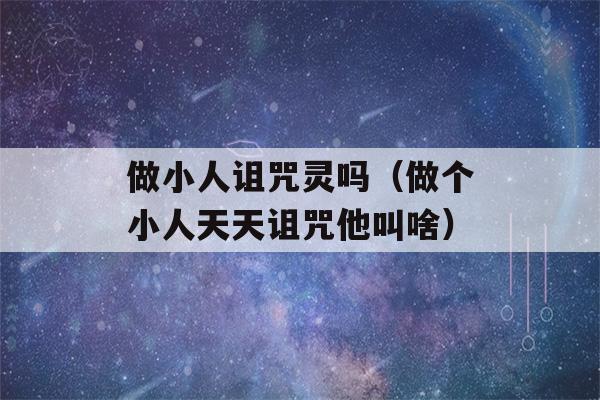 做小人诅咒灵吗（做个小人天天诅咒他叫啥）-第1张图片-星座花