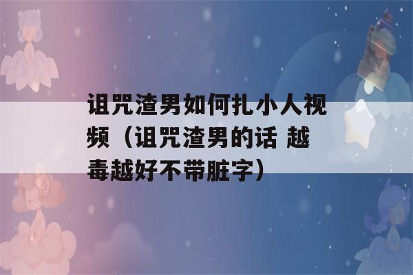 诅咒渣男如何扎小人视频（诅咒渣男的话 越毒越好不带脏字）-第1张图片-星座花