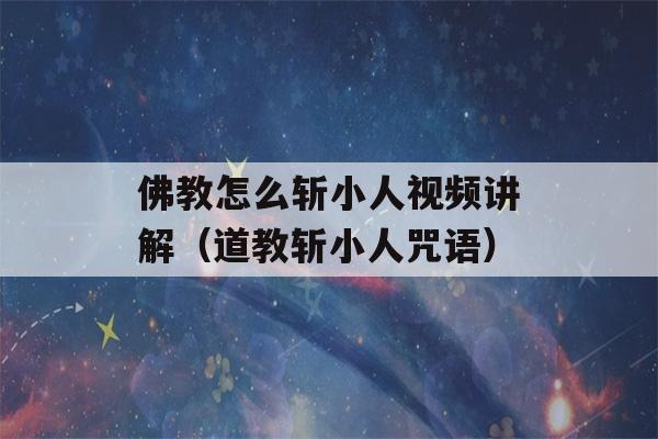 佛教怎么斩小人视频讲解（道教斩小人咒语）-第1张图片-星座花