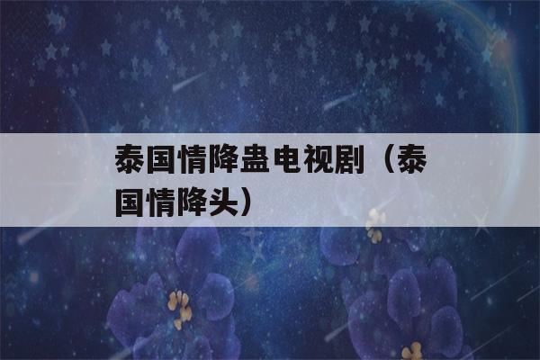 泰国情降蛊电视剧（泰国情降头）-第1张图片-星座花