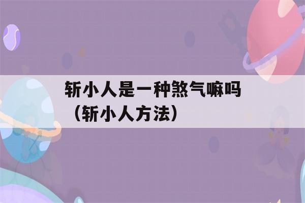 斩小人是一种煞气嘛吗（斩小人方法）-第1张图片-星座花