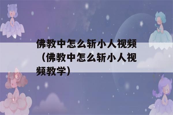 佛教中怎么斩小人视频（佛教中怎么斩小人视频教学）-第1张图片-星座花