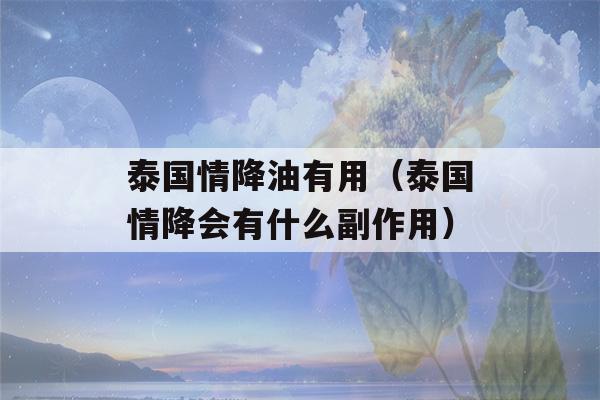 泰国情降油有用（泰国情降会有什么副作用）-第1张图片-星座花