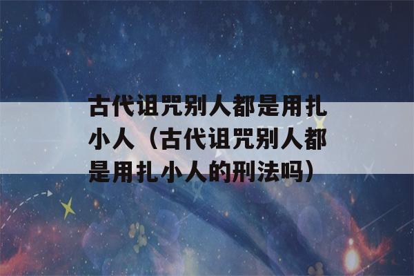 古代诅咒别人都是用扎小人（古代诅咒别人都是用扎小人的刑法吗）-第1张图片-星座花