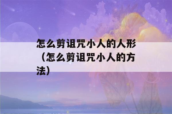 怎么剪诅咒小人的人形（怎么剪诅咒小人的方法）-第1张图片-星座花