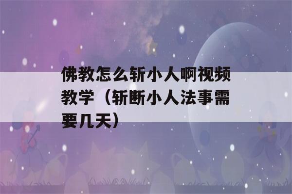 佛教怎么斩小人啊视频教学（斩断小人法事需要几天）-第1张图片-星座花