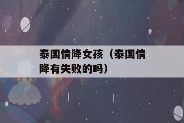 泰国情降女孩（泰国情降有失败的吗）-第1张图片-星座花