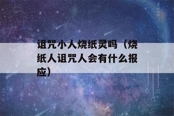 诅咒小人烧纸灵吗（烧纸人诅咒人会有什么报应）-第1张图片-星座花