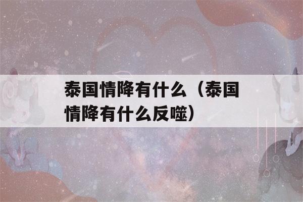 泰国情降有什么（泰国情降有什么反噬）-第1张图片-星座花