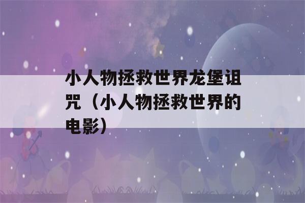 小人物拯救世界龙堡诅咒（小人物拯救世界的电影）-第1张图片-星座花