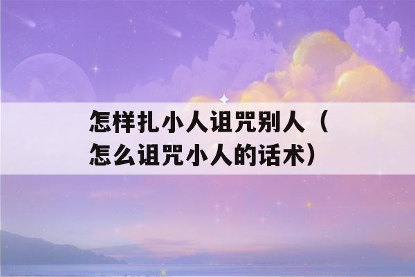 怎样扎小人诅咒别人（怎么诅咒小人的话术）-第1张图片-星座花