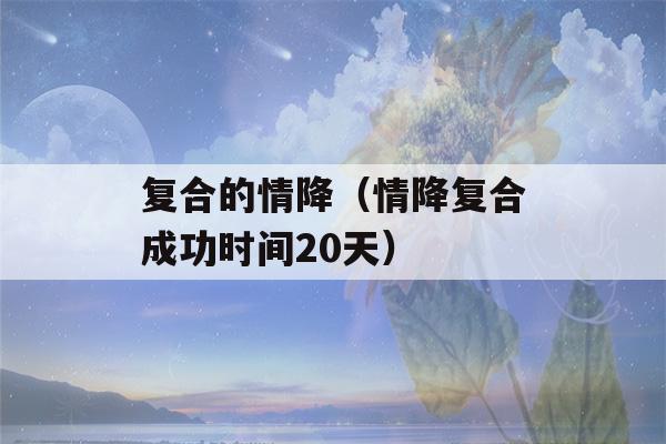 复合的情降（情降复合成功时间20天）-第1张图片-星座花