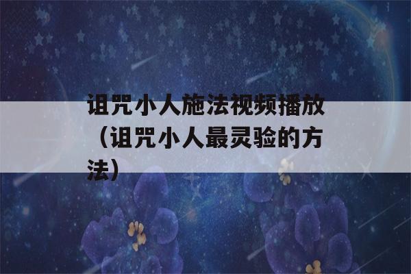 诅咒小人施法视频播放（诅咒小人最灵验的方法）-第1张图片-星座花