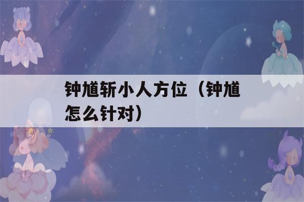 钟馗斩小人方位（钟馗怎么针对）-第1张图片-星座花