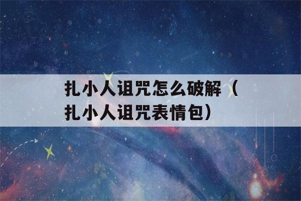 扎小人诅咒怎么破解（扎小人诅咒表情包）-第1张图片-星座花