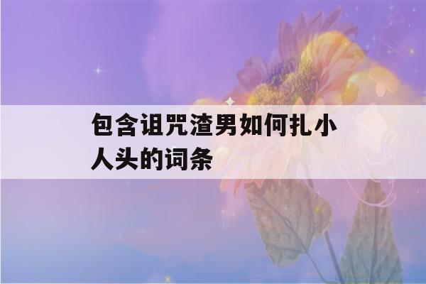 包含诅咒渣男如何扎小人头的词条-第1张图片-星座花