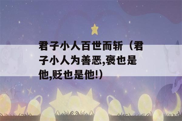 君子小人百世而斩（君子小人为善恶,褒也是他,贬也是他!）-第1张图片-星座花