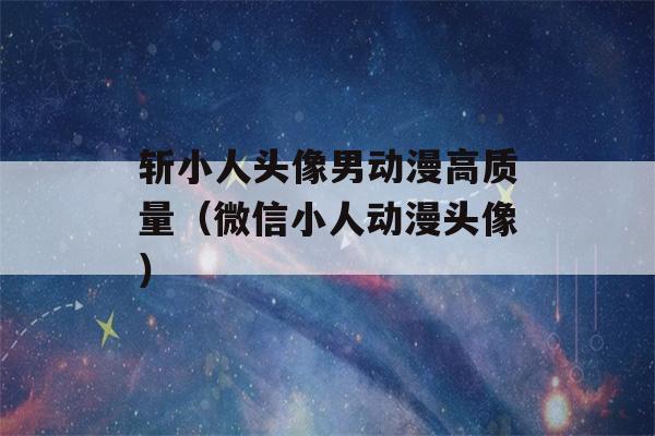 斩小人头像男动漫高质量（微信小人动漫头像）-第1张图片-星座花