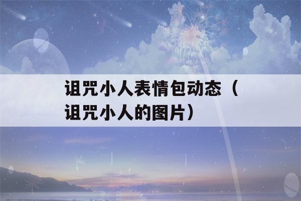 诅咒小人表情包动态（诅咒小人的图片）-第1张图片-星座花