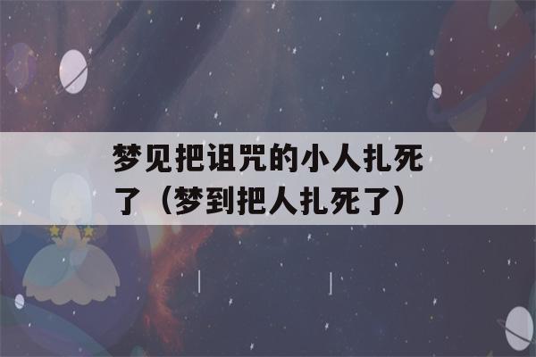 梦见把诅咒的小人扎死了（梦到把人扎死了）-第1张图片-星座花