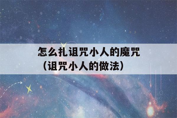 怎么扎诅咒小人的魔咒（诅咒小人的做法）-第1张图片-星座花