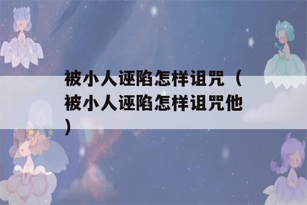 被小人诬陷怎样诅咒（被小人诬陷怎样诅咒他）-第1张图片-星座花