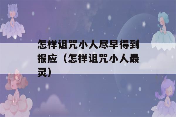 怎样诅咒小人尽早得到报应（怎样诅咒小人最灵）-第1张图片-星座花