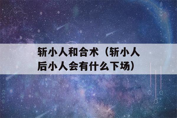 斩小人和合术（斩小人后小人会有什么下场）-第1张图片-星座花