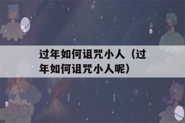 过年如何诅咒小人（过年如何诅咒小人呢）-第1张图片-星座花