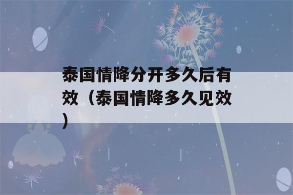 泰国情降分开多久后有效（泰国情降多久见效）-第1张图片-星座花