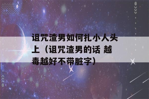 诅咒渣男如何扎小人头上（诅咒渣男的话 越毒越好不带脏字）-第1张图片-星座花