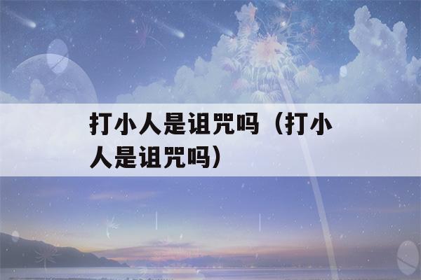 打小人是诅咒吗（打小人是诅咒吗）-第1张图片-星座花