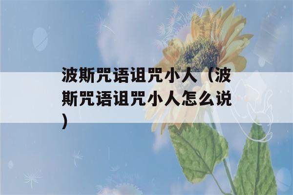 波斯咒语诅咒小人（波斯咒语诅咒小人怎么说）-第1张图片-星座花