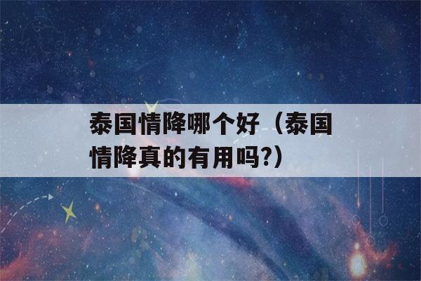 泰国情降哪个好（泰国情降真的有用吗?）-第1张图片-星座花