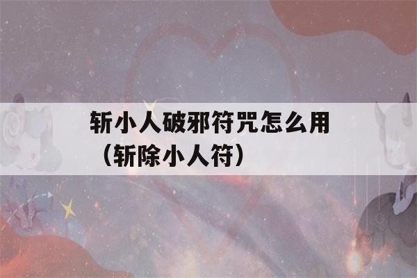 斩小人破邪符咒怎么用（斩除小人符）-第1张图片-星座花